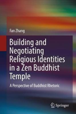 Building and Negotiating Religious Identities in a Zen Buddhist Temple: A Perspective of Buddhist Rhetoric - Fan Zhang - cover