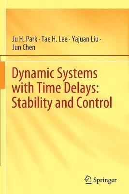 Dynamic Systems with Time Delays: Stability and Control - Ju H. Park,Tae H. Lee,Yajuan Liu - cover