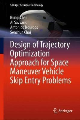Design of Trajectory Optimization Approach for Space Maneuver Vehicle Skip Entry Problems - Runqi Chai,Al Savvaris,Antonios Tsourdos - cover