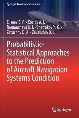 Probabilistic-Statistical Approaches to the Prediction of Aircraft Navigation Systems Condition - Eliseev B. P.,Kozlov A. I.,Romancheva N. I. - cover
