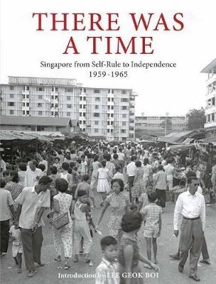 There Was a Time: Singapore 1959-1965 From Self-Rule to Independence - cover