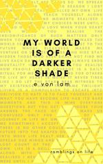 My World is of a Darker Shade: Ramblings on Life