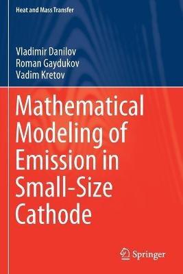 Mathematical Modeling of Emission in Small-Size Cathode - Vladimir Danilov,Roman Gaydukov,Vadim Kretov - cover