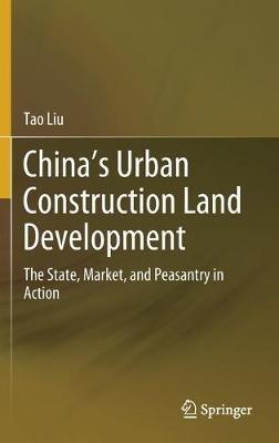 China’s Urban Construction Land Development: The State, Market, and Peasantry in Action - Tao Liu - cover