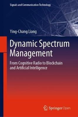 Dynamic Spectrum Management: From Cognitive Radio to Blockchain and Artificial Intelligence - Ying-Chang Liang - cover