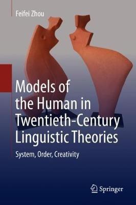 Models of the Human in Twentieth-Century Linguistic Theories: System, Order, Creativity - Feifei Zhou - cover