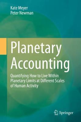 Planetary Accounting: Quantifying How to Live Within Planetary Limits at Different Scales of Human Activity - Kate Meyer,Peter Newman - cover