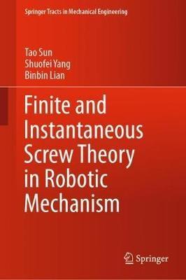 Finite and Instantaneous Screw Theory in Robotic Mechanism - Tao Sun,Shuofei Yang,Binbin Lian - cover
