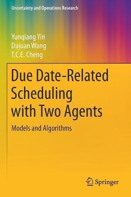 Due Date-Related Scheduling with Two Agents: Models and Algorithms - Yunqiang Yin,Dujuan Wang,T.C.E. Cheng - cover