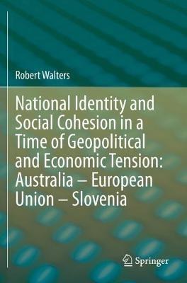 National Identity and Social Cohesion in a Time of Geopolitical and Economic Tension: Australia – European Union – Slovenia - Robert Walters - cover