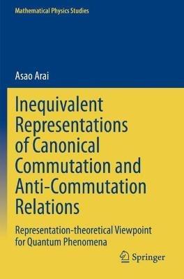 Inequivalent Representations of Canonical Commutation and Anti-Commutation Relations: Representation-theoretical Viewpoint for Quantum Phenomena - Asao Arai - cover
