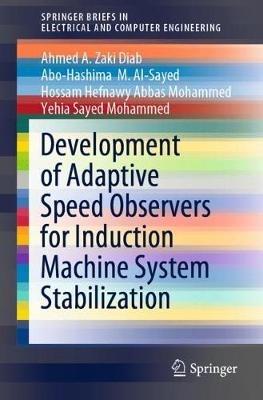 Development of Adaptive Speed Observers for Induction Machine System Stabilization - Ahmed A. Zaki Diab,Abo-Hashima  M. Al-Sayed,Hossam Hefnawy Abbas Mohammed - cover
