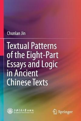 Textual Patterns of the Eight-Part Essays and Logic in Ancient Chinese Texts - Chunlan Jin - cover