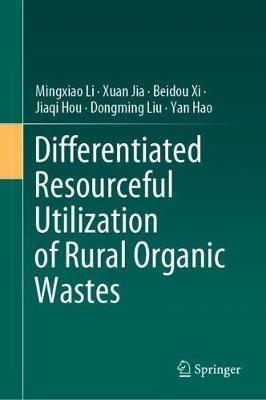 Differentiated Resourceful Utilization of Rural Organic Wastes - Mingxiao Li,Xuan Jia,Beidou Xi - cover