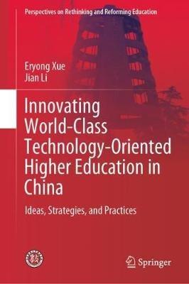 Innovating World-Class Technology-Oriented Higher Education in China: Ideas, Strategies, and Practices - Eryong Xue,Jian Li - cover