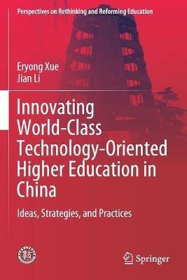 Innovating World-Class Technology-Oriented Higher Education in China: Ideas, Strategies, and Practices - Eryong Xue,Jian Li - cover