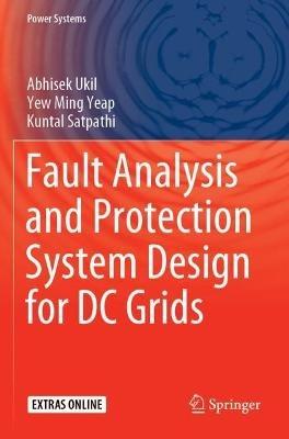 Fault Analysis and Protection System Design for DC Grids - Abhisek Ukil,Yew Ming Yeap,Kuntal Satpathi - cover