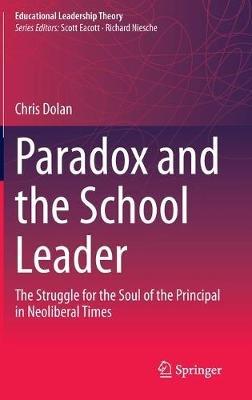 Paradox and the School Leader: The Struggle for the Soul of the Principal in Neoliberal Times - Chris Dolan - cover