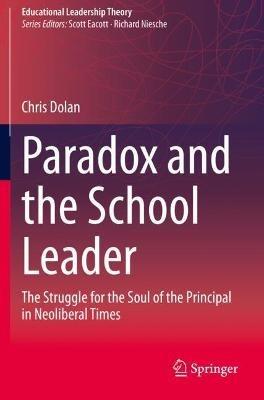 Paradox and the School Leader: The Struggle for the Soul of the Principal in Neoliberal Times - Chris Dolan - cover