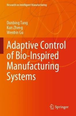 Adaptive Control of Bio-Inspired Manufacturing Systems - Dunbing Tang,Kun Zheng,Wenbin Gu - cover