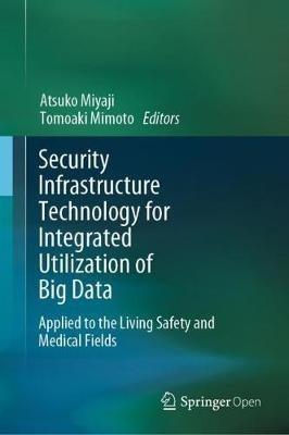 Security Infrastructure Technology for Integrated Utilization of Big Data: Applied to the Living Safety and Medical Fields - cover