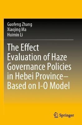 The Effect Evaluation of Haze Governance Policies in Hebei Province–Based on I-O Model - Guofeng Zhang,Xiaojing Ma,Huimin Li - cover