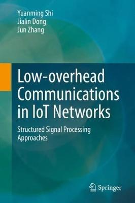 Low-overhead Communications in IoT Networks: Structured Signal Processing Approaches - Yuanming Shi,Jialin Dong,Jun Zhang - cover