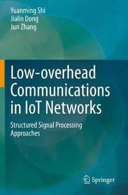 Low-overhead Communications in IoT Networks: Structured Signal Processing Approaches - Yuanming Shi,Jialin Dong,Jun Zhang - cover