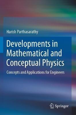 Developments in Mathematical and Conceptual Physics: Concepts and Applications for Engineers - Harish Parthasarathy - cover