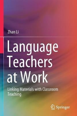 Language Teachers at Work: Linking Materials with Classroom Teaching - Zhan Li - cover