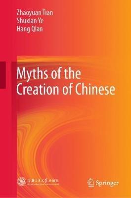 Myths of the Creation of Chinese - Zhaoyuan Tian,Shuxian Ye,Hang Qian - cover