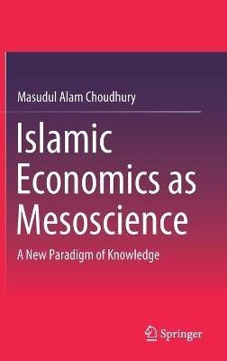 Islamic Economics as Mesoscience: A New Paradigm of Knowledge - Masudul Alam Choudhury - cover