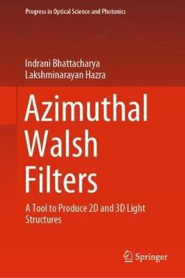 Azimuthal Walsh Filters: A Tool to Produce 2D and 3D Light Structures - Indrani Bhattacharya,Lakshminarayan Hazra - cover