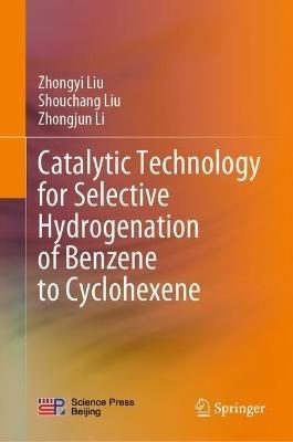 Catalytic Technology for Selective Hydrogenation of Benzene to Cyclohexene - Zhongyi Liu,Shouchang Liu,Zhongjun Li - cover