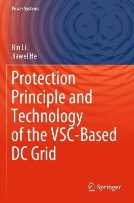 Protection Principle and Technology of the VSC-Based DC Grid - Bin Li,Jiawei He - cover
