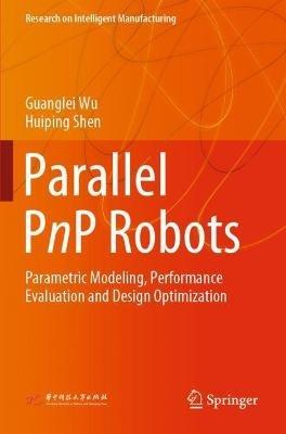 Parallel PnP Robots: Parametric Modeling, Performance Evaluation and Design Optimization - Guanglei Wu,Huiping Shen - cover