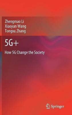 5G+: How 5G Change the Society - Zhengmao Li,Xiaoyun Wang,Tongxu Zhang - cover