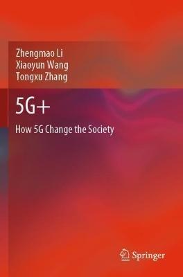 5G+: How 5G Change the Society - Zhengmao Li,Xiaoyun Wang,Tongxu Zhang - cover