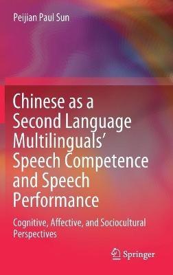 Chinese as a Second Language Multilinguals’ Speech Competence and Speech Performance: Cognitive, Affective, and Sociocultural Perspectives - Peijian Paul Sun - cover