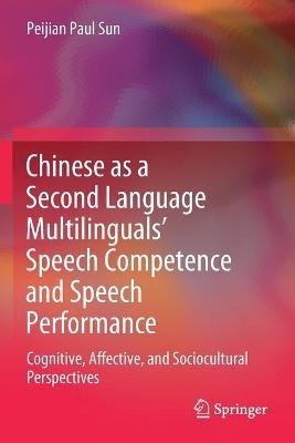 Chinese as a Second Language Multilinguals’ Speech Competence and Speech Performance: Cognitive, Affective, and Sociocultural Perspectives - Peijian Paul Sun - cover