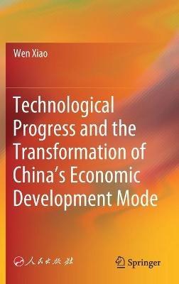 Technological Progress and the Transformation of China’s Economic Development Mode - Wen Xiao - cover