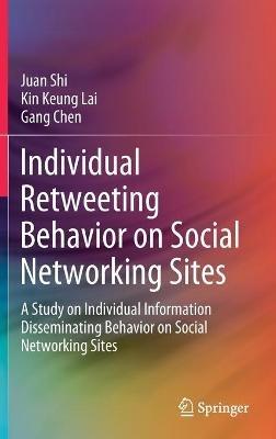 Individual Retweeting Behavior on Social Networking Sites: A Study on Individual Information Disseminating Behavior on Social Networking Sites - Juan Shi,Kin Keung Lai,Gang Chen - cover
