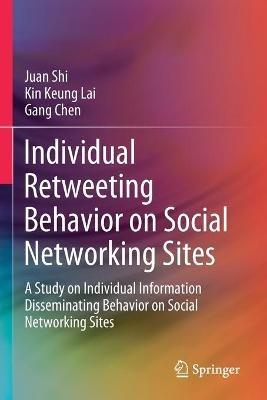 Individual Retweeting Behavior on Social Networking Sites: A Study on Individual Information Disseminating Behavior on Social Networking Sites - Juan Shi,Kin Keung Lai,Gang Chen - cover