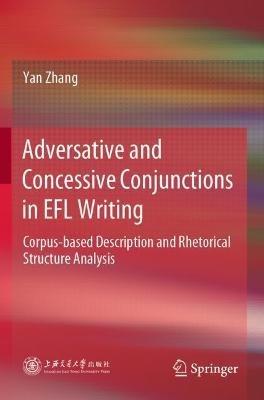 Adversative and Concessive Conjunctions in EFL Writing: Corpus-based Description and Rhetorical Structure Analysis - Yan Zhang - cover