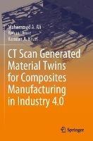 Libro inglese CT Scan Generated Material Twins for Composites Manufacturing in Industry 4.0 Muhammad A. Ali , Rehan Umer , Kamran A. Khan