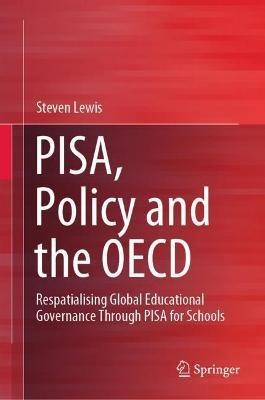 PISA, Policy and the OECD: Respatialising Global Educational Governance Through PISA for Schools - Steven Lewis - cover