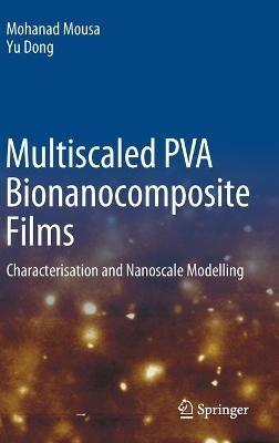 Multiscaled PVA Bionanocomposite Films: Characterisation and Nanoscale Modelling - Mohanad Mousa,Yu Dong - cover