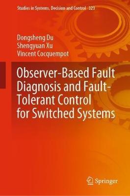 Observer-Based Fault Diagnosis and Fault-Tolerant Control for Switched Systems - Dongsheng Du,Shengyuan Xu,Vincent Cocquempot - cover