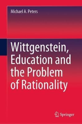 Wittgenstein, Education and the Problem of Rationality - Michael A. Peters - cover