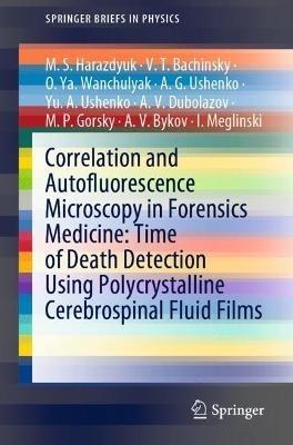 Correlation and Autofluorescence Microscopy in Forensics Medicine: Time of Death Detection Using Polycrystalline Cerebrospinal Fluid Films - M.S. Harazdyuk,V.T. Bachinsky,O.Ya. Wanchulyak - cover